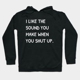 I Like The Sound You Make When You Shut Up Funny Sarcasm Hoodie